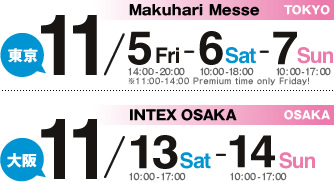 TOKYO MakuhariMesse11/5FRI-6SAT-7SUN　OSAKA INTEXOSAKA11/13SAT-14SUN