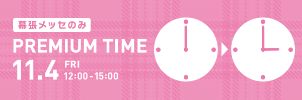 幕張メッセのみ　PREMIUM TIME 11.4 FRI 12:00-15:00