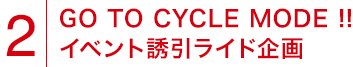 2.GO TO CYCLE MODE !! 　イベント誘引ライド企画