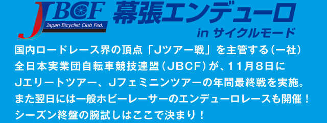国内ロードレース界の頂点「Jツアー戦」を主管する（一社）全日本実業団自転車競技連盟（JBCF）が、11月8日にJエリートツアー、Jフェミニンツアーの年間最終戦を実施。また翌日には一般ホビーレーサーのエンデューロレースも開催！シーズン終盤の腕試しはここで決まり！