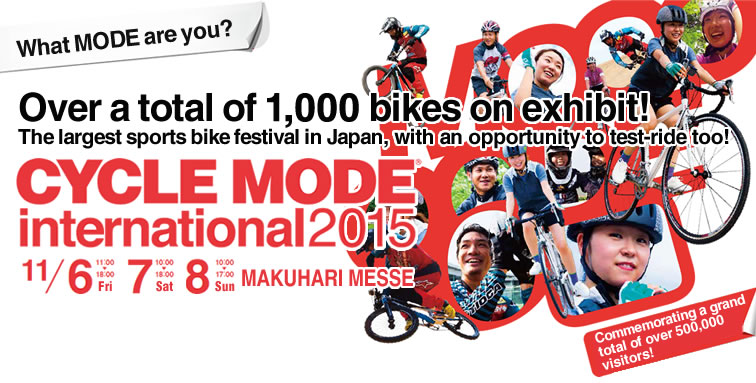 What MODE are you? Over a total of 1,000 bikes on exhibit! The largest sports bike festival in Japan, with an opportunity to test-ride too! CYCLE MODE international2015　11/6,7,8 MAKUHARI MESSE