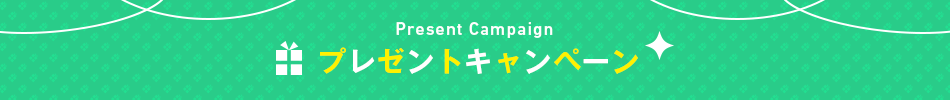 Present Campaign　プレゼントキャンペーン