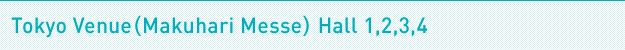 Tokyo Venue(Makuhari Messe) Hall 1,2,3,4