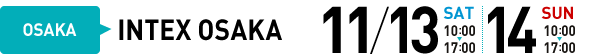 OSAKA INTEX OSAKA 11/13 SAT 10:00-17:00 11/14 10:00-17:00