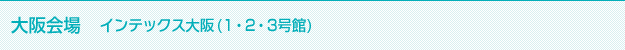 大阪会場 インテックス大阪（1・2・3号館）