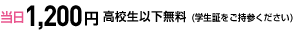 当日1,200円 高校生以下無料(学生証をご持参ください)