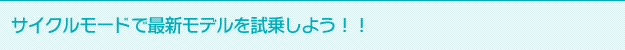 サイクルモードで最新モデルを試乗しよう！！