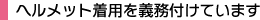 ヘルメット着用を義務付けています