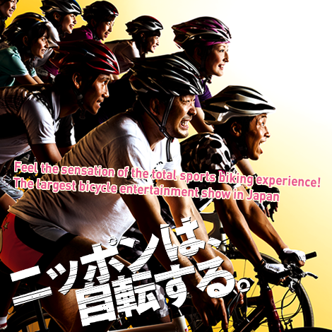 Feel the sensation of the total sports biking experience!
The largest bicycle entertainment show in Japan