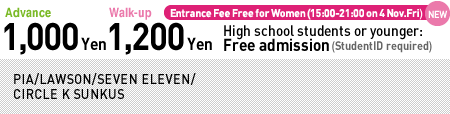 Advanced 1,000yen Walk-up 1,200yen High school students or younger: Free admission (StudentID required) PIA/LAWSON/SEVEN ELEVEN/
CIRCLE K SUNKUS