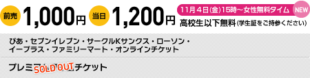 前売1,000円 当日1,200円 高校生以下無料（学生証をご持参ください）ぴあ・セブンレブン・サークルKサンクス・ローソン・イープラス・ファミリーマート・オンラインチケット　プレミアムタイムチケット(SOLD OUT)