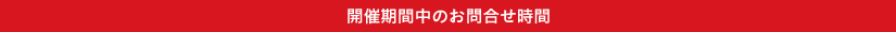 開催期間中のお問合せ時間