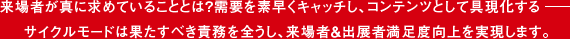 来場者が真に求めていることとは？需要を素早くキャッチし、コンテンツとして具現化するサイクルモードは果たすべき責務を全うし、来場者＆出展者満足度向上を実現します。