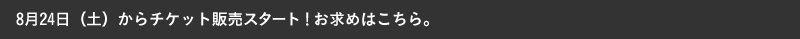 8月24日（土）からチケット販売スタート！お求めはこちら。