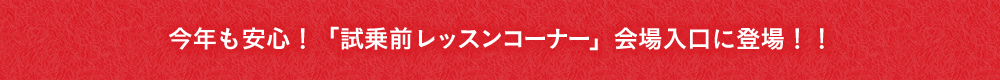 今年も安心！「試乗前レッスンコーナー」会場入口に登場！！