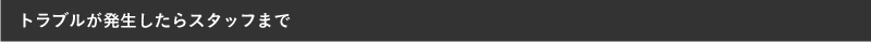 トラブルが発生したらスタッフまで