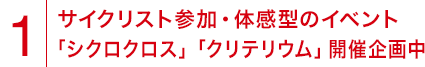 1.サイクリスト参加・体感型のイベント「シクロクロス」「クリテリウム」開催企画中