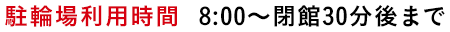 駐輪場利用時間  8:00～閉館30分後まで