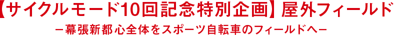 【サイクルモード10回記念特別企画】屋外フィールド －幕張新都心全体をスポーツ自転車のフィールドへ－