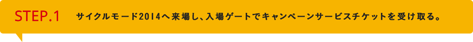 STEP1　サイクルモード2014へ来場し、入場ゲートでキャンペーンサービスチケットを受け取る。