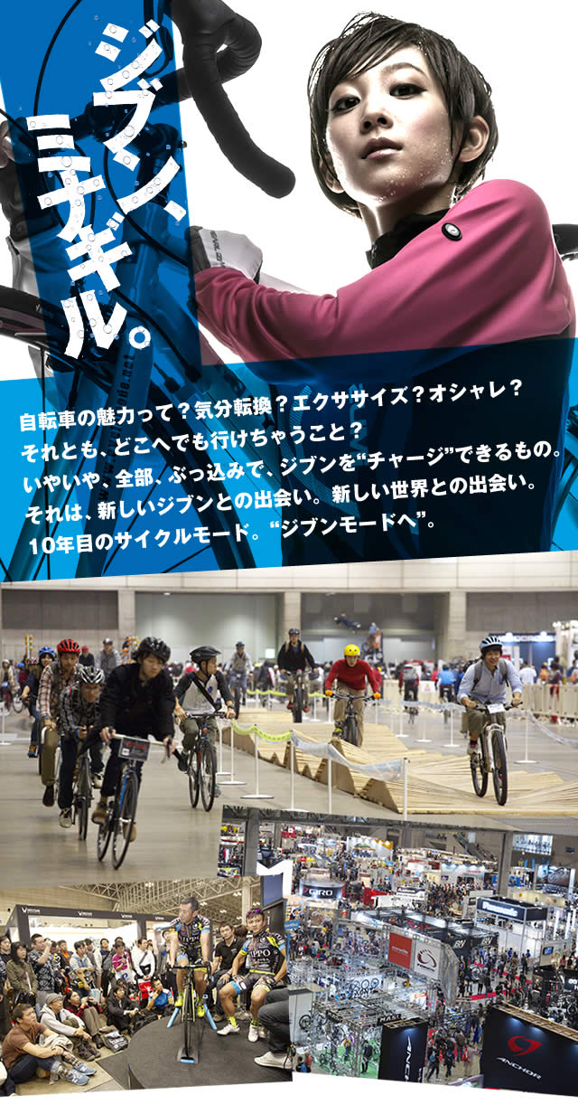 ジブン、ミナギル。自転車の魅力って？気分転換？エクササイズ？オシャレ？それとも、どこへでも行けちゃうこと？いやいや、全部、ぶっ込みで、ジブンを"チャージ"できるもの。それは、新しいジブンとの出会い。新しい世界との出会い。10年目のサイクルモード。"ジブンモードへ"。