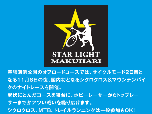 幕張海浜公園のオフロードコースでは、サイクルモード２日目となる11月8日の夜、国内初となるシクロクロス＆マウンテンバイクのナイトレースを開催。起伏にとんだコースを舞台に、ホビーレーサーからトップレーサーまでがアツい戦いを繰り広げます。シクロクロス、MTB、トレイルランニングは一般参加もOK！ 