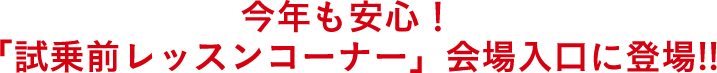 今年も安心！「試乗前レッスンコーナー」会場入口に登場！！