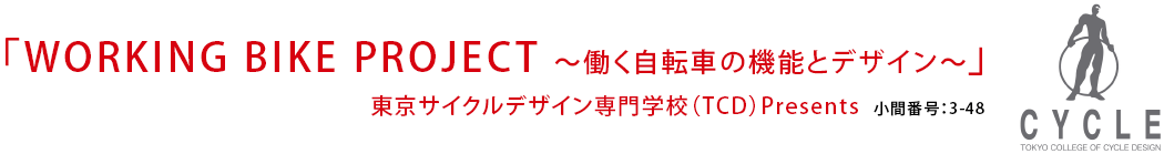 「WORKING BIKE PROJECT ～働く自転車の機能とデザイン～」
小間番号：3-48 東京サイクルデザイン専門学校（TCD）Presents