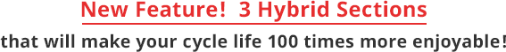New Feature! 3 Hybrid Sections that will make your cycle life 100 times more enjoyable!