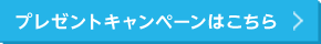 プレゼントキャンペーンはこちら