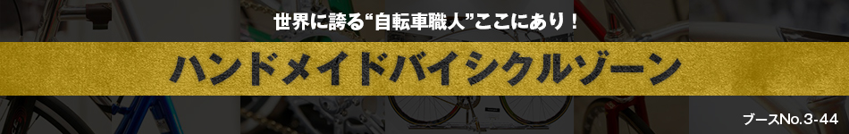 世界に誇る“自転車職人”ここにあり！ハンドメイドバイシクルゾーン