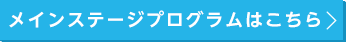 メインステージプログラムはこちら