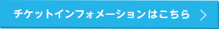 チケットインフォメーションはこちら