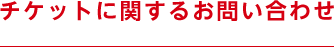チケットに関するお問い合わせ