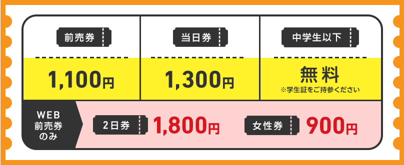 前売券 1,100円/当日券 1,300 円/WEB前売券のみ　2日券 1,800円　女性券 900円