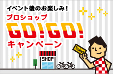 イベント後のお楽しみ！プロショップGO!GO!キャンペーン