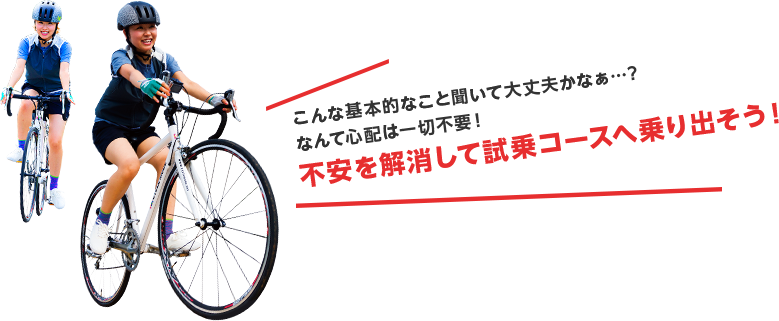 こんな基本的なこと聞いて大丈夫かなぁ…？　なんて心配は一切不要！　不安を解消して試乗コースへ乗り出そう！