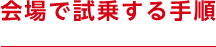 会場で試乗する手順