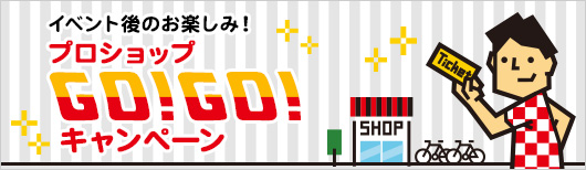 イベント後のお楽しみ！プロショップGO!GO!キャンペーン