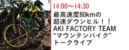 最高速度80kmの超速ダウンヒル！！ AKI FACTORY TEAM “マウンテンバイク”トークライブ