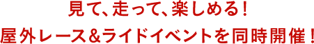 見て、走って、楽しめる！屋外レース&ライドイベントを同時開催！