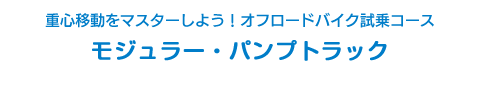 重心移動をマスターしよう！オフロードバイク試乗コース モジュラー・パンプトラック試乗コース