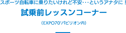 スポーツ自転車に乗りたいけれど不安･･･というアナタに！試乗前レッスンコーナー(EXPO’70パビリオン内)