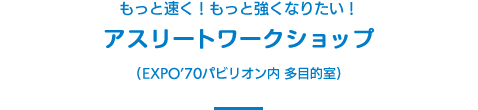 もっと速く！もっと強くなりたい！アスリートワークショップ(EXPO’70パビリオン内 多目的室)