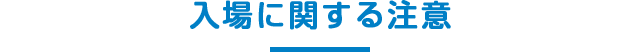 入場に関する注意