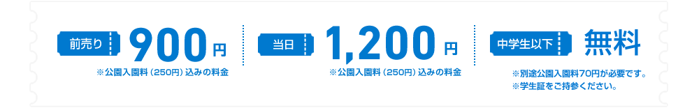 前売900円 当日1,200円 ※公園入園料（250円）込みの料金 中学生以下無料