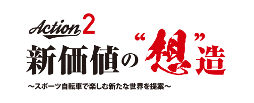 Action2 新価値の“想”造～スポーツ自転車で楽しむ新たな世界を提案～