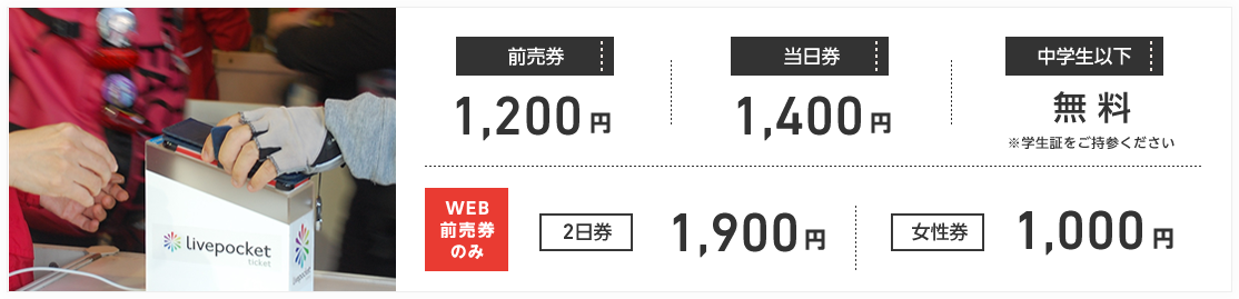 前売券 1,200円/当日券 1,400 円/中学生以下 無料/WEB前売券のみ　2日券 1,900円　女性券 1000円