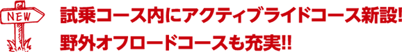 試乗コース内にアクティブライドコース新設！野外オフロードコースも充実!!