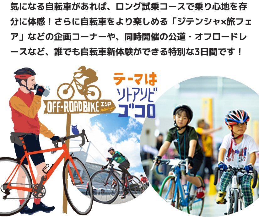 気になる自転車があれば、ロング試乗コースで乗り心地を存分に体感！さらに自転車をより楽しめる「ジテンシャ×旅フェア」などの企画コーナーや、同時開催の公道・オフロードレースなど、誰でも自転車新体験ができる特別な3日間です！